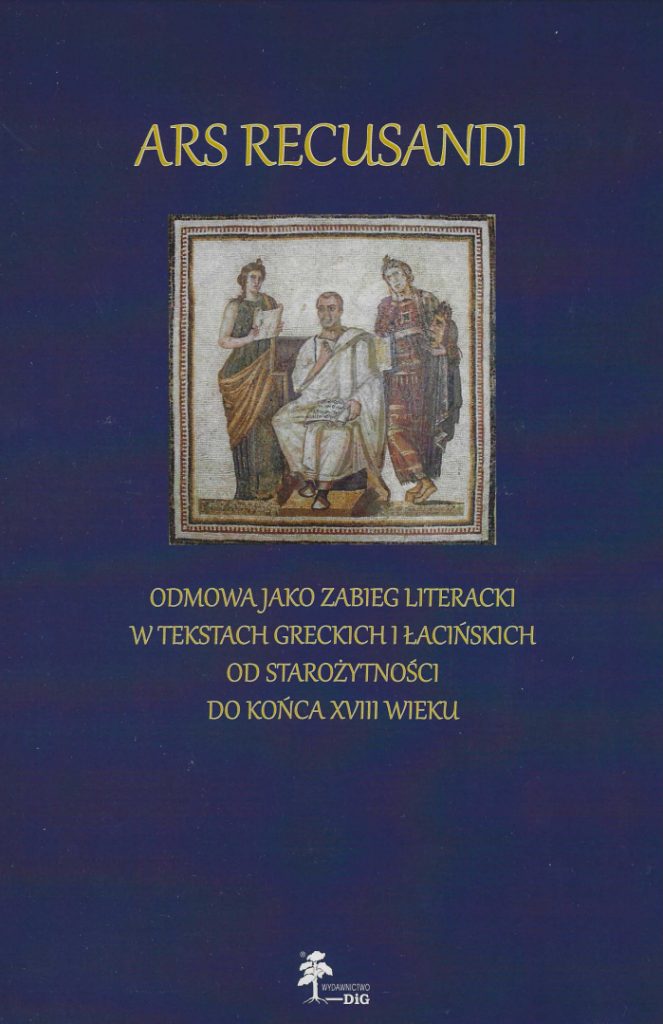 A. Brzozowska, M. Plago
Ars recusandi : Odmowa jako zabieg literacki w tekstach greckich i łacińskich od starożytności do końca XVIII wieku