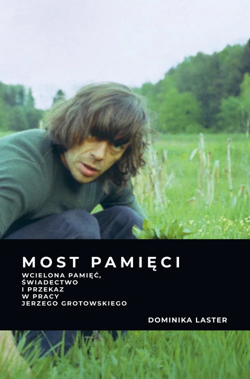 Most pamięci. Wcielona pamięć, świadectwo i przekaz w pracy Jerzego Grotowskiego / Dominika Laster