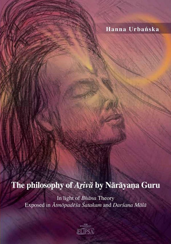 Urbańska H.
The philosophy of Aṟivŭ by Nārāyaṇa Guru in light of Bhāna Theory exposed in Ātmōpadēśa Śatakam and Darśana Mālā