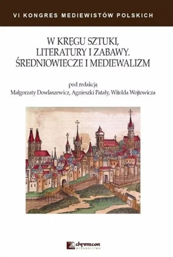 M. Dowlaszewicz, A. Patała, W. Wojtowicz
W kręgu sztuki, literatury i zabawy. Średniowiecze i mediewalizm
