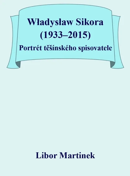 Władysław Sikora (1933–2015) Portrét těšínského spisovatele