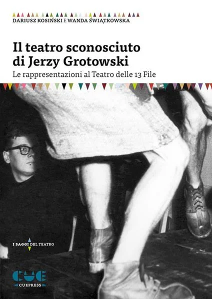 Il teatro sconosciuto di Jerzy Grotowski. Le rappresentazioni al Teatro delle 13 File, 1959-1964 / Dariusz Kosiński, Wanda Świątkowska